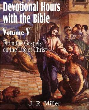 Devotional Hours with the Bible Volume V, from the Gospels, on the Life of Christ de J. R. Miller