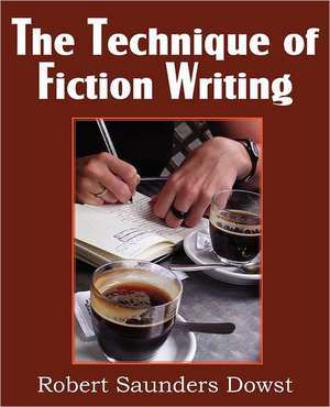 The Technique of Fiction Writing de Robert Saunders Dowst