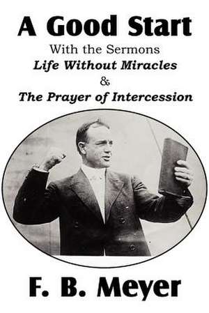 A Good Start, with the Surmons Life Without Miracles and the Prayer of Intercession de F. B. Meyer