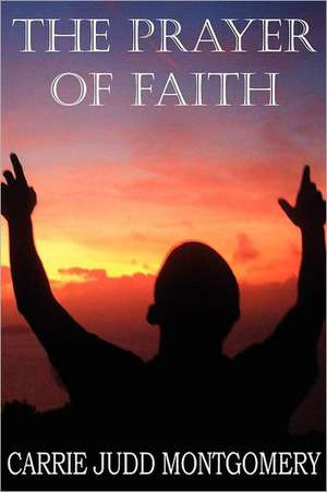 The Prayer of Faith de Carrie Judd Montgomery