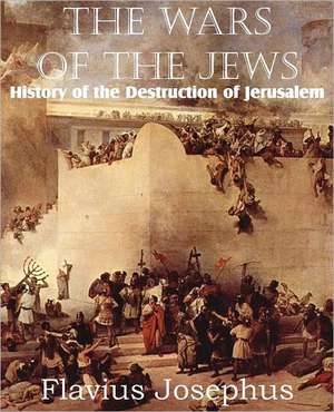 The Wars of the Jews or History of the Destruction of Jerusalem de Flavius Josephus