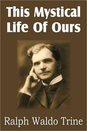 This Mystical Life of Ours de Ralph Waldo Trine