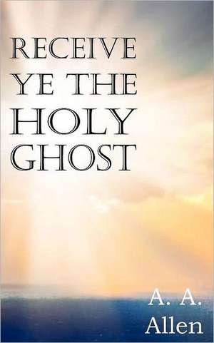 Receive Ye the Holy Ghost de A. A. Allen