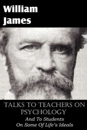 Talks to Teachers on Psychology, and to Students on Some of Life's Ideals: Ascent of Mount Carmel, Dark Night of the Soul, a Spiritual Canticle of the Soul and the Bridegroom Christ, de William James