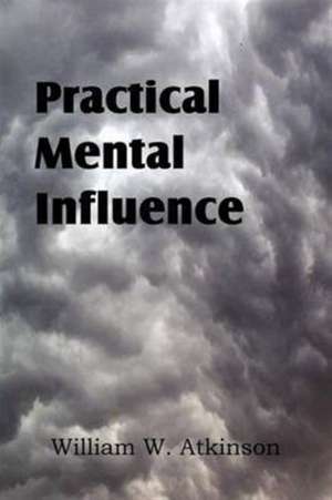 Practical Mental Influence de William W. Atkinson