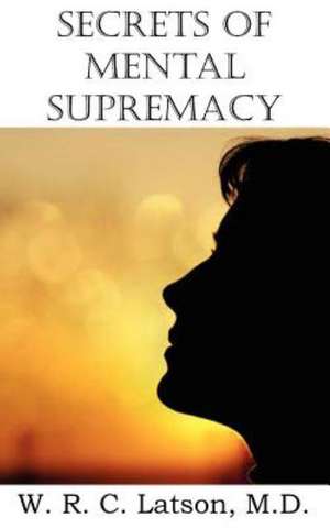 Secrets of Mental Supremacy de M. D. W. R. C. Latson