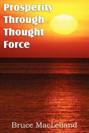 Prosperity Through Thought Force de Bruce MacLelland