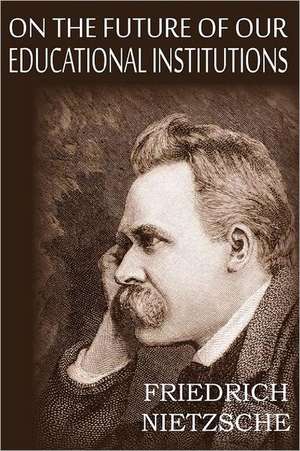 On the Future of Our Educational Institutions de Friedrich Wilhelm Nietzsche