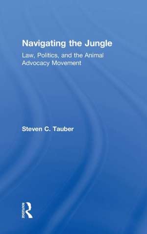 Navigating the Jungle: Law, Politics, and the Animal Advocacy Movement de Steven C. Tauber