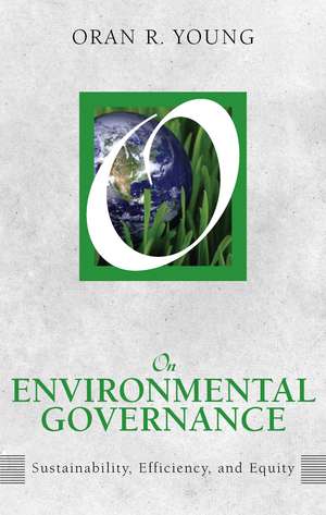 On Environmental Governance: Sustainability, Efficiency, and Equity de Oran R. Young