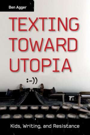 Texting Toward Utopia: Kids, Writing, and Resistance de Ben Agger