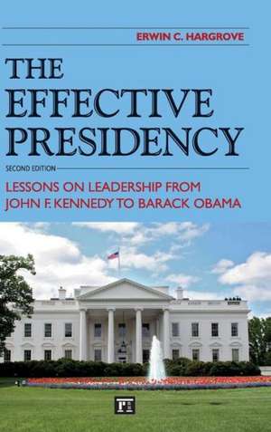 Effective Presidency: Lessons on Leadership from John F. Kennedy to Barack Obama de Erwin C. Hargrove