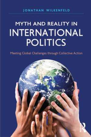 Myth and Reality in International Politics: Meeting Global Challenges through Collective Action de Jonathan Wilkenfeld