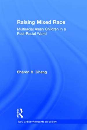 Raising Mixed Race: Multiracial Asian Children in a Post-Racial World de Sharon Chang