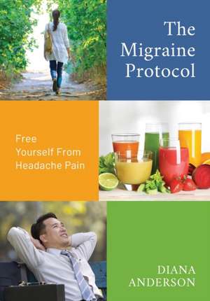 The Migraine Protocol: Free Yourself From Headache Pain de Diana Anderson