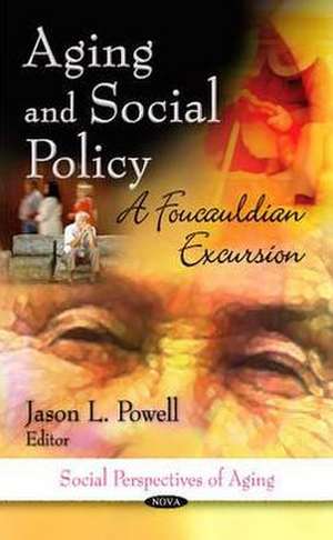 Aging and Social Policy: A Foucauldian Excursion de Jason L. Powell