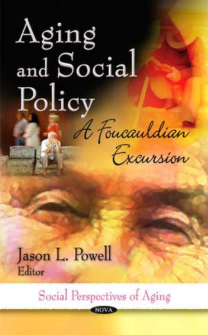 Aging & Social Policy: A Foucauldian Excursion de Jason L Powell