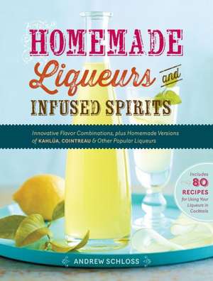 Homemade Liqueurs and Infused Spirits de Andrew Schloss