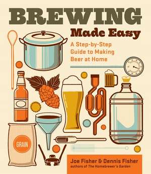 Brewing Made Easy, 2nd Edition: A Step-by-Step Guide to Making Beer at Home de Dennis Fisher