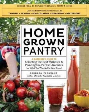 Homegrown Pantry: A Gardener's Guide to Selecting the Best Varieties & Planting the Perfect Amounts for What You Want to Eat Year Round de Barbara Pleasant