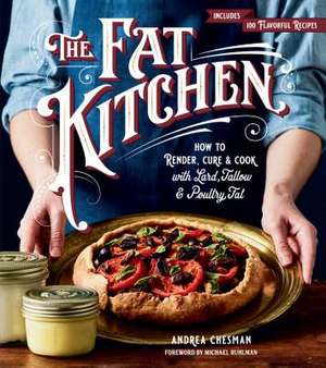 The Fat Kitchen: How to Render, Cure & Cook with Lard, Tallow & Poultry Fat de Andrea Chesman