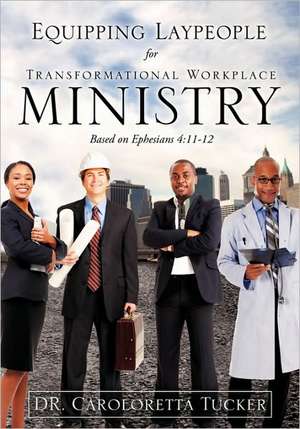 Equipping Laypeople for Transformational Workplace Ministry de Caroloretta Tucker