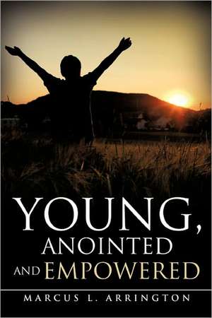 Young, Anointed and Empowered de Marcus L. Arrington