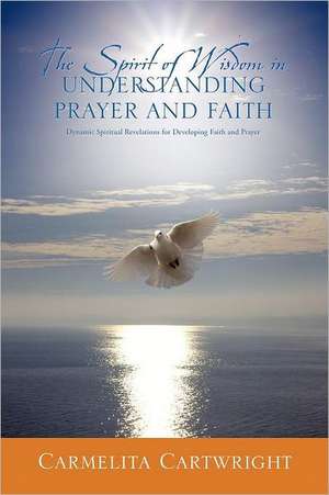 The Spirit of Wisdom in Understanding Prayer and Faith de Carmelita Cartwright