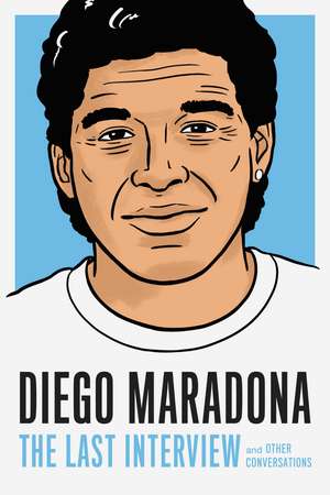 Diego Maradona: The Last Interview: And Other Conversations de Diego Maradona