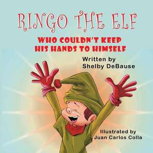 Ringo the Elf: Who Couldn't Keep His Hands to Himself de Shelby Debause