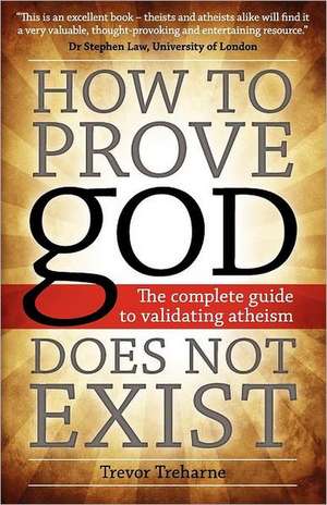 How to Prove God Does Not Exist: The Complete Guide to Validating Atheism de Trevor Treharne