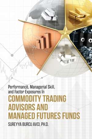 Performance, Managerial Skill, and Factor Exposures in Commodity Trading Advisors and Managed Futures Funds de S. Burcu Avci