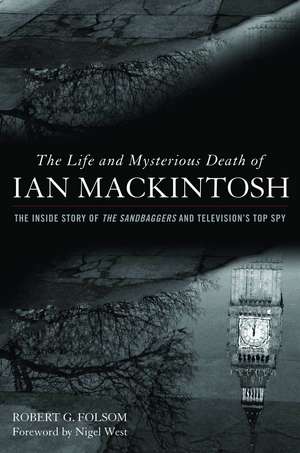 The Life and Mysterious Death of Ian MacKintosh: The Inside Story of The Sandbaggers and Television's Top Spy de Robert G. Folsom