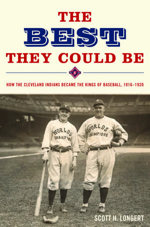 The Best They Could Be: How the Cleveland Indians became the Kings of Baseball, 1916-1920 de Scott Longert