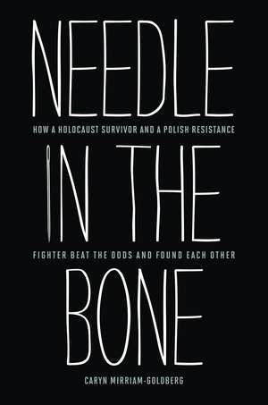 Needle in the Bone: How a Holocaust Survivor and a Polish Resistance Fighter Beat the Odds and Found Each Other de Caryn Mirriam-Goldberg