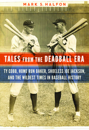 Tales from the Deadball Era: Ty Cobb, Home Run Baker, Shoeless Joe Jackson, and the Wildest Times in Baseball History de Mark S. Halfon