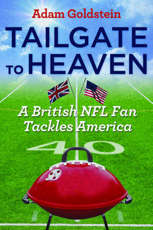 Tailgate to Heaven: A British NFL Fan Tackles America de Adam Goldstein