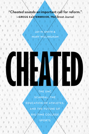 Cheated: The UNC Scandal, the Education of Athletes, and the Future of Big-Time College Sports de Jay M. Smith