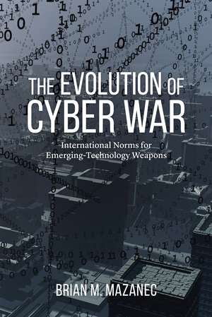 The Evolution of Cyber War: International Norms for Emerging-Technology Weapons de Brian M. Mazanec