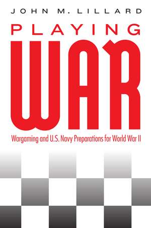 Playing War: Wargaming and U.S. Navy Preparations for World War II de John M. Lillard