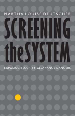 Screening the System: Exposing Security Clearance Dangers de Martha Louise Deutscher