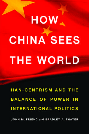 How China Sees the World: Han-Centrism and the Balance of Power in International Politics de John M. Friend