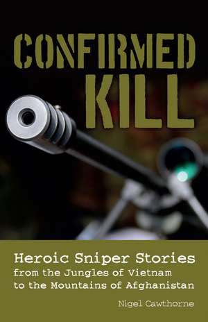 Confirmed Kill: Heroic Sniper Stories from the Jungles of Vietnam to the Mountains of Afghanistan de Nigel Cawthorne