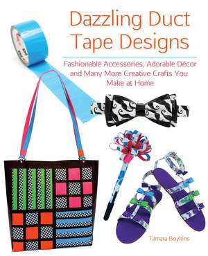 Dazzling Duct Tape Designs: Fashionable Accessories, Adorable Decor, and Many More Creative Crafts You Make At Home de Tamara Boykins