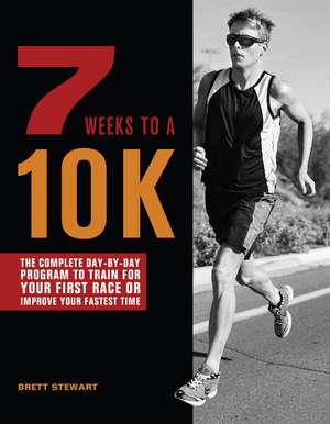 7 Weeks to a 10K: The Complete Day-by-Day Program to Train for Your First Race or Improve Your Fastest Time de Brett Stewart