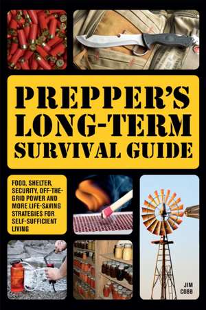 Prepper's Long-Term Survival Guide: Food, Shelter, Security, Off-the-Grid Power and More Life-Saving Strategies for Self-Sufficient Living de Jim Cobb