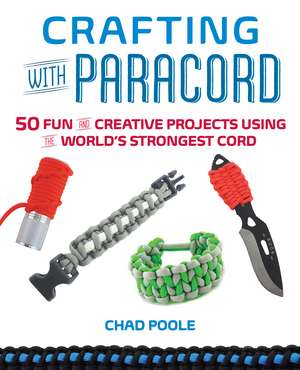 Crafting with Paracord: 50 Fun and Creative Projects Using the World's Strongest Cord de Chad Poole