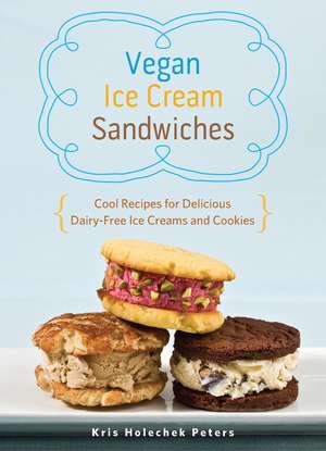 Vegan Ice Cream Sandwiches: Cool Recipes for Delicious Dairy-Free Ice Creams and Cookies de Kris Holechek Peters