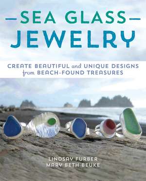 Sea Glass Jewelry: Create Beautiful and Unique Designs from Beach-Found Treasures de Lindsay Furber