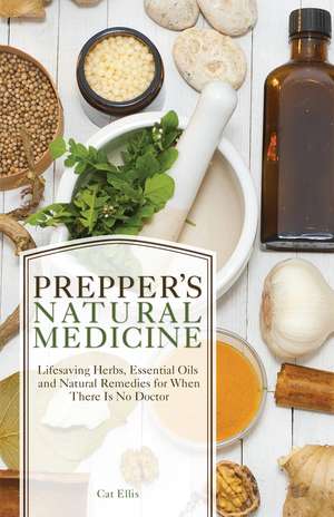 Prepper's Natural Medicine: Life-Saving Herbs, Essential Oils and Natural Remedies for When There is No Doctor de Cat Ellis